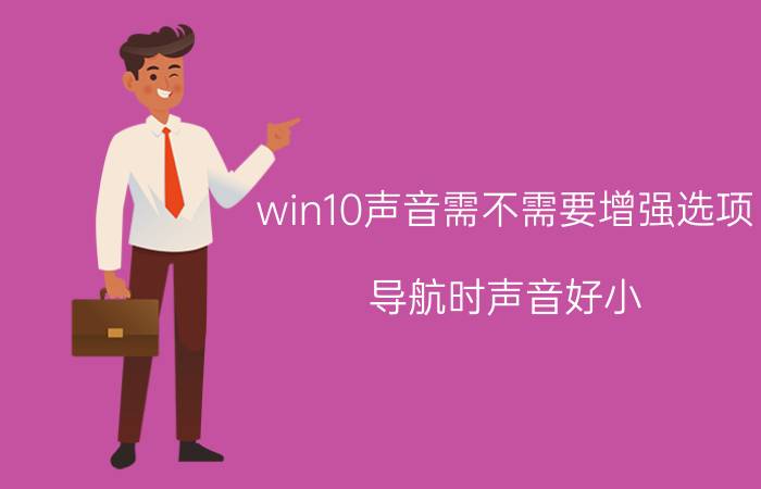 win10声音需不需要增强选项 导航时声音好小，怎么才能把声音加大？